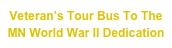 Veteran’s Tour Bus To The
MN World War II Dedication